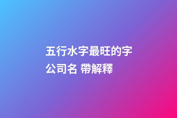 五行水字最旺的字公司名 帶解釋-第1張-公司起名-玄機派